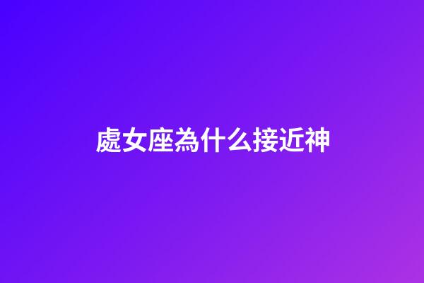 處女座為什么接近神-第1張-星座運(yùn)勢-玄機(jī)派