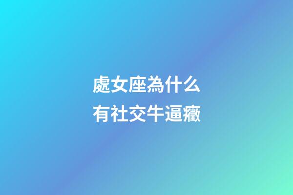 處女座為什么有社交牛逼癥-第1張-星座運勢-玄機派