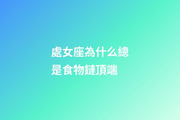 處女座為什么總是食物鏈頂端