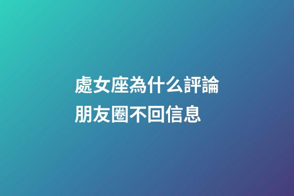 處女座為什么評論朋友圈不回信息-第1張-星座運勢-玄機派