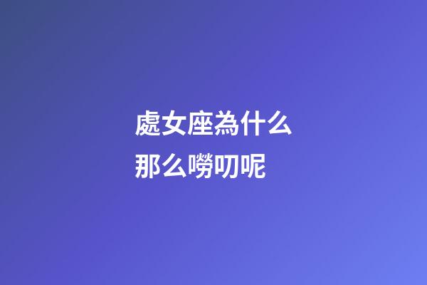 處女座為什么那么嘮叨呢-第1張-星座運勢-玄機派