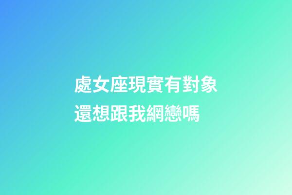 處女座現實有對象還想跟我網戀嗎-第1張-星座運勢-玄機派