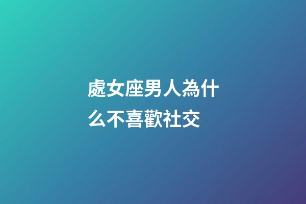 處女座男人為什么不喜歡社交-第1張-星座運勢-玄機派