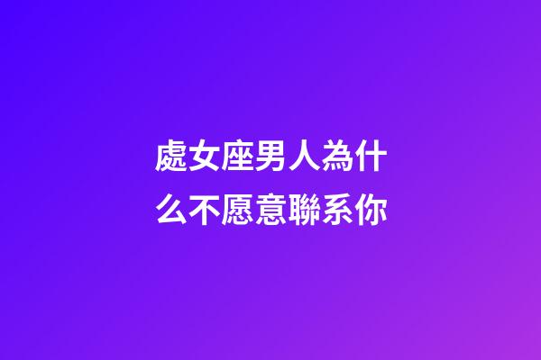 處女座男人為什么不愿意聯系你-第1張-星座運勢-玄機派