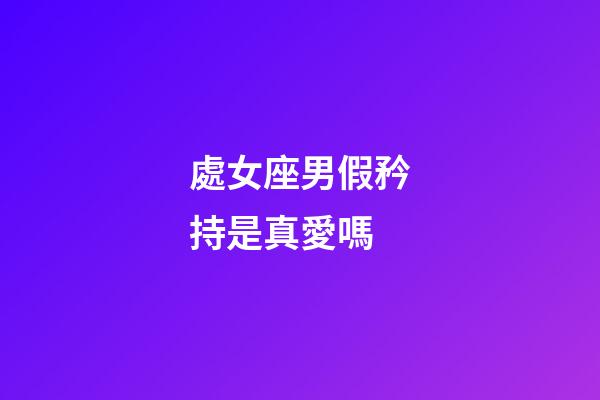 處女座男假矜持是真愛嗎-第1張-星座運(yùn)勢(shì)-玄機(jī)派