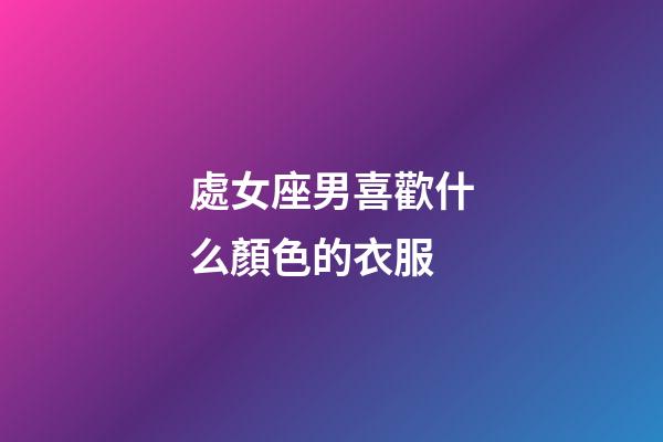 處女座男喜歡什么顏色的衣服