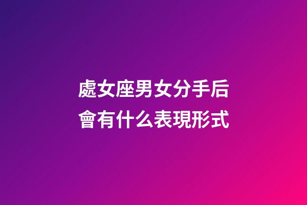 處女座男女分手后會有什么表現形式-第1張-星座運勢-玄機派