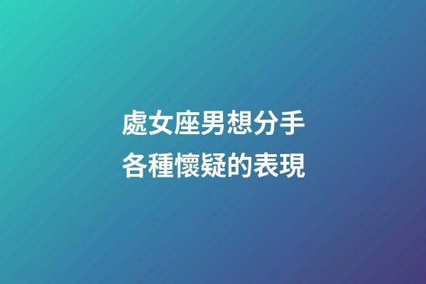 處女座男想分手各種懷疑的表現-第1張-星座運勢-玄機派