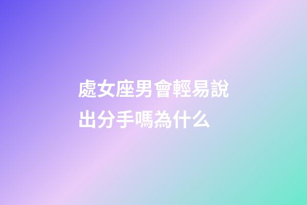 處女座男會輕易說出分手嗎為什么-第1張-星座運勢-玄機派