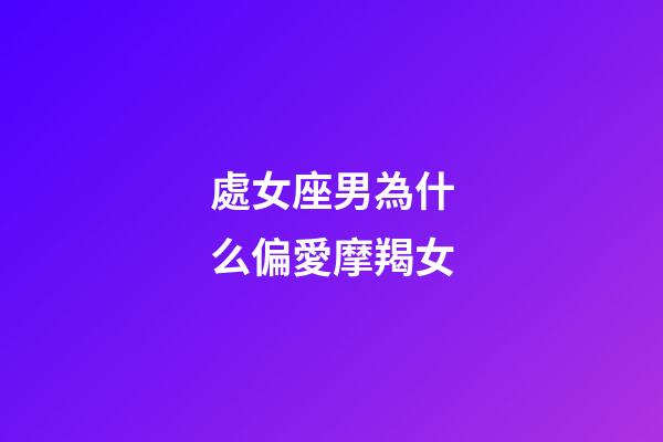 處女座男為什么偏愛摩羯女-第1張-星座運勢-玄機(jī)派