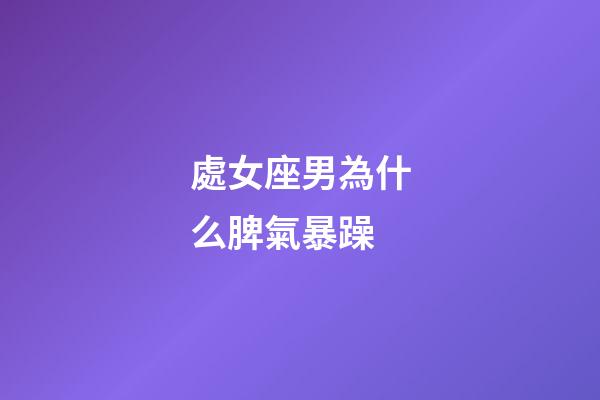 處女座男為什么脾氣暴躁-第1張-星座運勢-玄機派