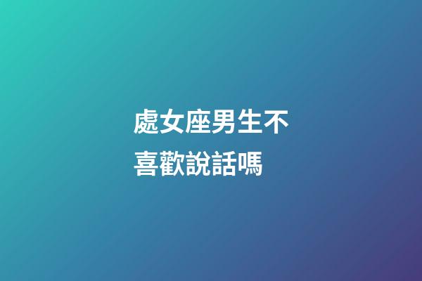 處女座男生不喜歡說話嗎-第1張-星座運勢-玄機派