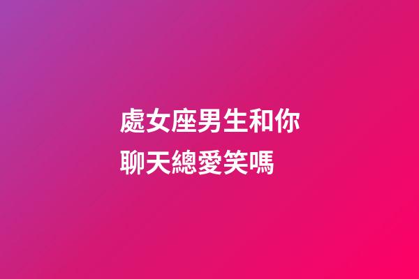 處女座男生和你聊天總愛笑嗎-第1張-星座運(yùn)勢(shì)-玄機(jī)派
