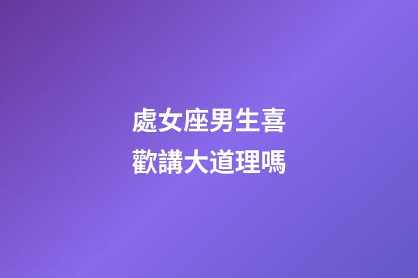 處女座男生喜歡講大道理嗎