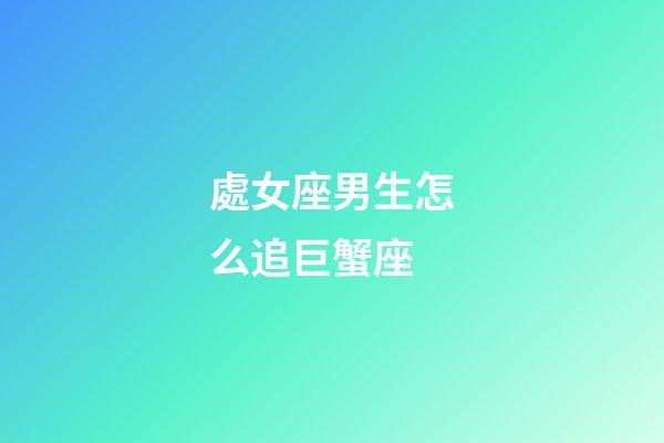 處女座男生怎么追巨蟹座-第1張-星座運勢-玄機派