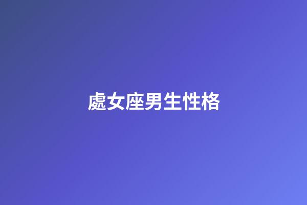 處女座男生性格（處座男遇到真愛的表現）-第1張-星座運勢-玄機派