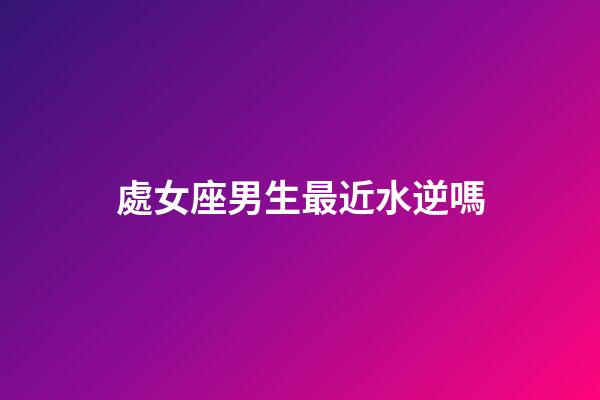 處女座男生最近水逆嗎-第1張-星座運勢-玄機派