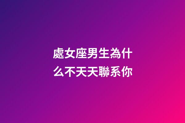處女座男生為什么不天天聯系你-第1張-星座運勢-玄機派