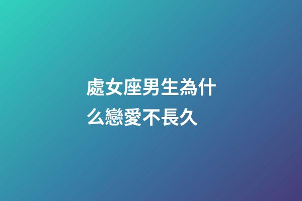 處女座男生為什么戀愛不長久-第1張-星座運勢-玄機派