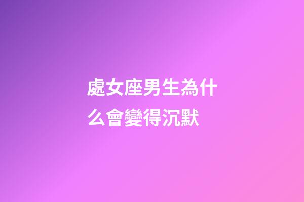 處女座男生為什么會變得沉默-第1張-星座運勢-玄機派