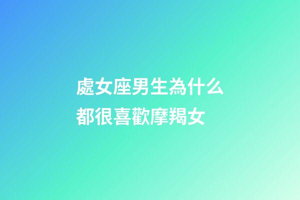 處女座男生為什么都很喜歡摩羯女-第1張-星座運勢-玄機派