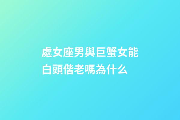 處女座男與巨蟹女能白頭偕老嗎為什么