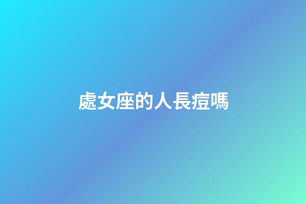 處女座的人長痘嗎-第1張-星座運勢-玄機派