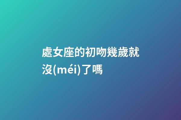 處女座的初吻幾歲就沒(méi)了嗎-第1張-星座運(yùn)勢(shì)-玄機(jī)派