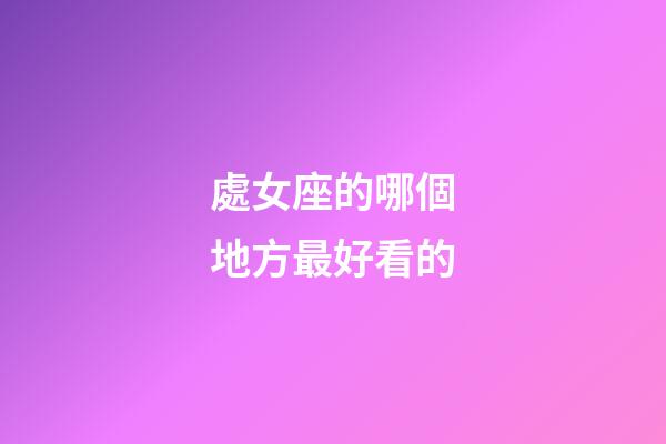 處女座的哪個地方最好看的-第1張-星座運勢-玄機派