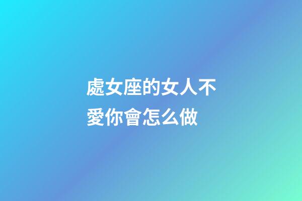 處女座的女人不愛你會怎么做-第1張-星座運勢-玄機派