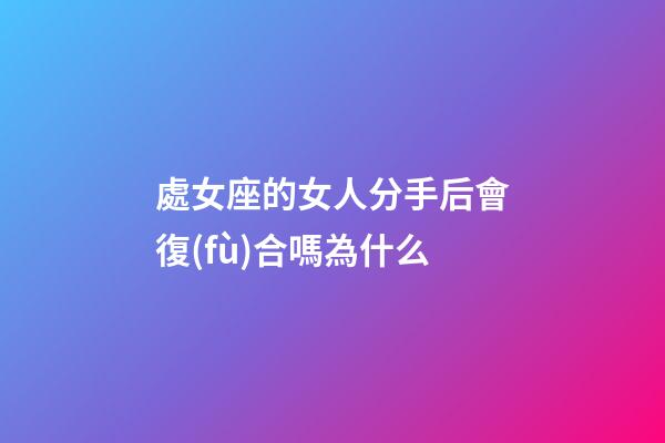 處女座的女人分手后會復(fù)合嗎為什么-第1張-星座運(yùn)勢-玄機(jī)派