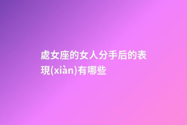 處女座的女人分手后的表現(xiàn)有哪些-第1張-星座運(yùn)勢(shì)-玄機(jī)派