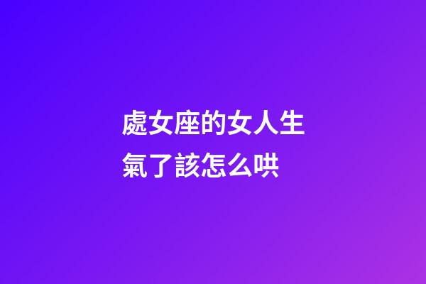 處女座的女人生氣了該怎么哄-第1張-星座運勢-玄機派