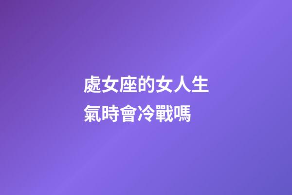 處女座的女人生氣時會冷戰嗎-第1張-星座運勢-玄機派