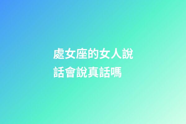處女座的女人說話會說真話嗎-第1張-星座運勢-玄機派
