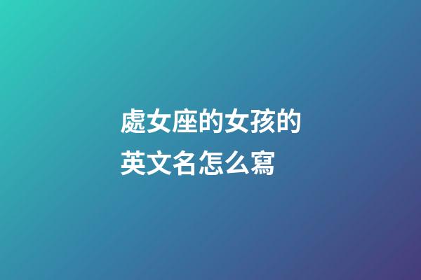 處女座的女孩的英文名怎么寫-第1張-星座運勢-玄機派