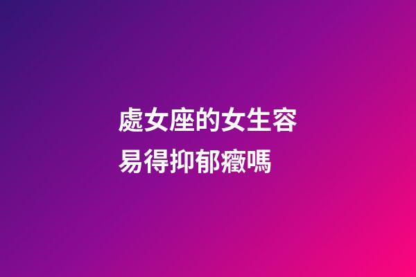 處女座的女生容易得抑郁癥嗎-第1張-星座運(yùn)勢-玄機(jī)派