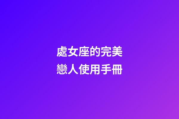 處女座的完美戀人使用手冊-第1張-星座運(yùn)勢-玄機(jī)派