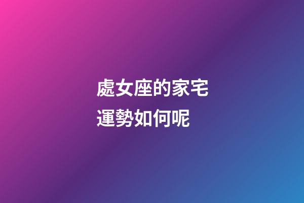 處女座的家宅運勢如何呢