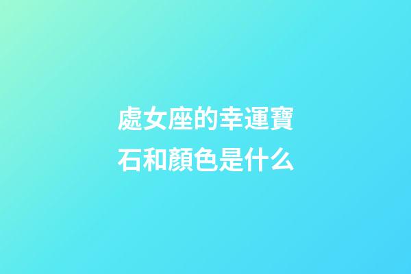 處女座的幸運寶石和顏色是什么-第1張-星座運勢-玄機派
