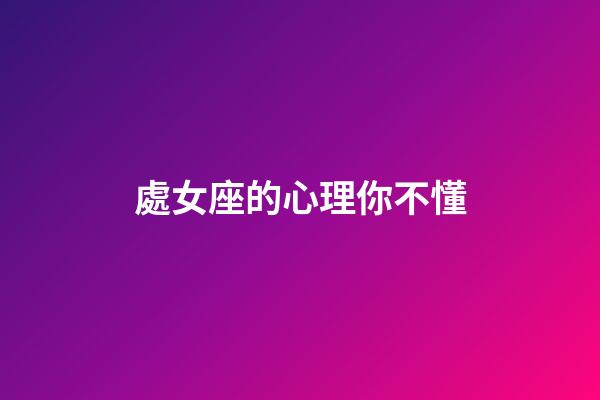 處女座的心理你不懂-第1張-星座運勢-玄機派