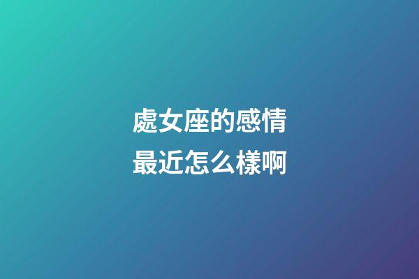 處女座的感情最近怎么樣啊-第1張-星座運勢-玄機派