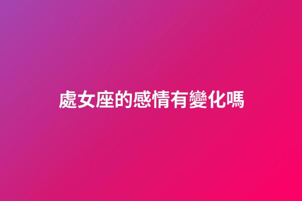處女座的感情有變化嗎-第1張-星座運(yùn)勢-玄機(jī)派