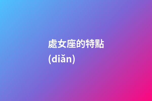 處女座的特點(diǎn)（處座女是什么性格特點(diǎn)男生）-第1張-星座運(yùn)勢-玄機(jī)派