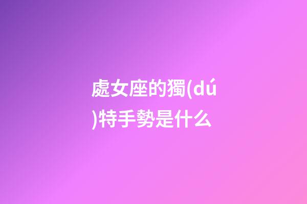 處女座的獨(dú)特手勢是什么