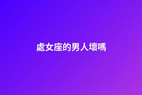 處女座的男人壞嗎-第1張-星座運勢-玄機派