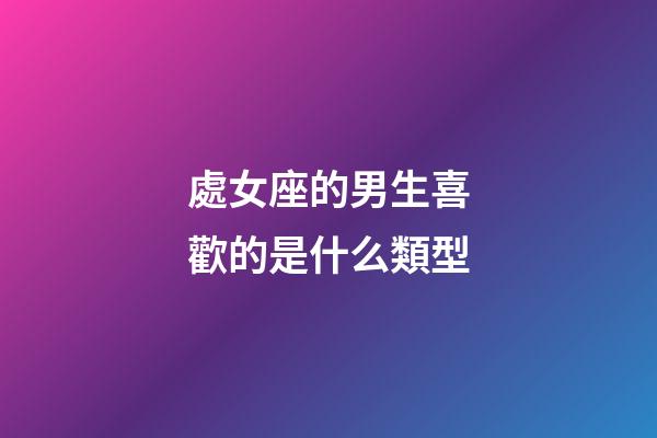 處女座的男生喜歡的是什么類型-第1張-星座運(yùn)勢(shì)-玄機(jī)派