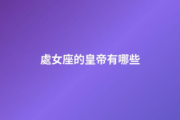 處女座的皇帝有哪些