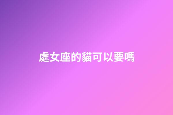 處女座的貓可以要嗎-第1張-星座運勢-玄機派