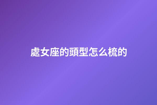 處女座的頭型怎么梳的-第1張-星座運(yùn)勢(shì)-玄機(jī)派